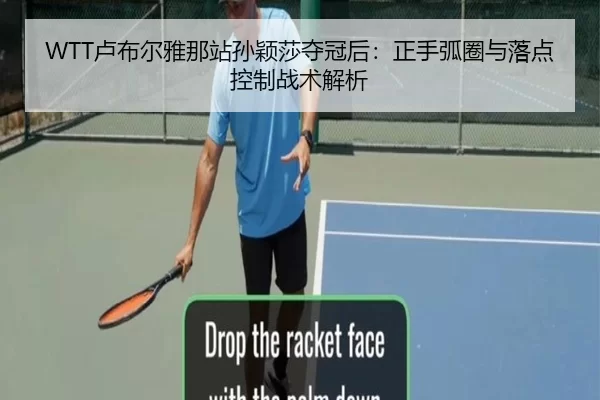 WTT卢布尔雅那站孙颖莎夺冠后：正手弧圈与落点控制战术解析
