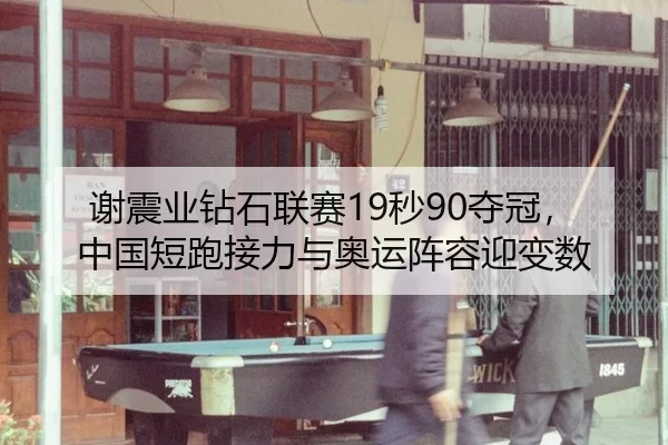 谢震业钻石联赛19秒90夺冠，中国短跑接力与奥运阵容迎变数