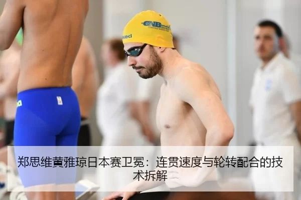 郑思维黄雅琼日本赛卫冕：连贯速度与轮转配合的技术拆解