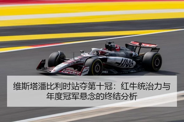 维斯塔潘比利时站夺第十冠：红牛统治力与年度冠军悬念的终结分析