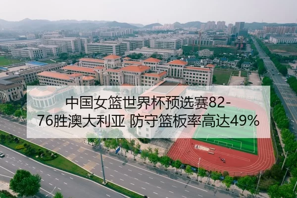 中国女篮世界杯预选赛82-76胜澳大利亚 防守篮板率高达49%